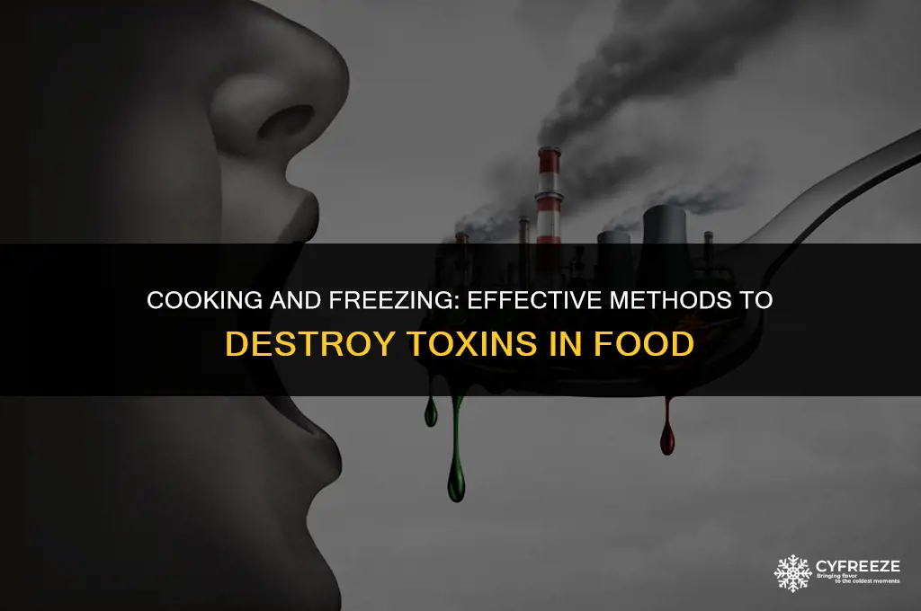 can be toxins destroyed by cooking or freezing
