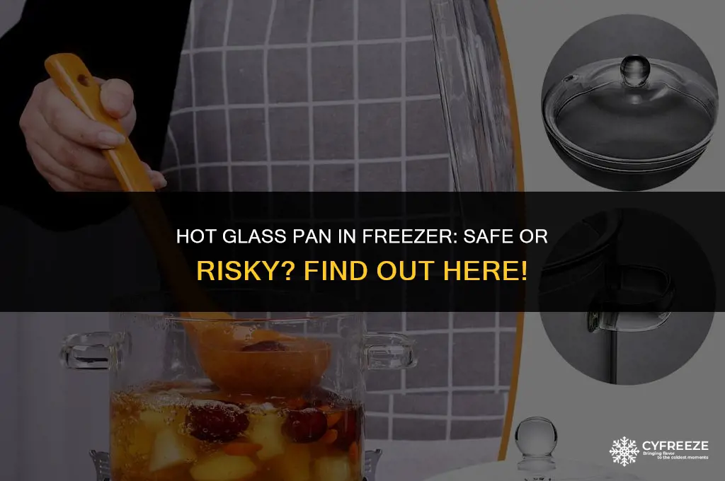 can i put hot glass pan in freezer