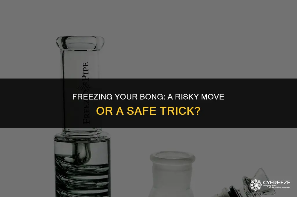 can putting your bong in the freezer break it