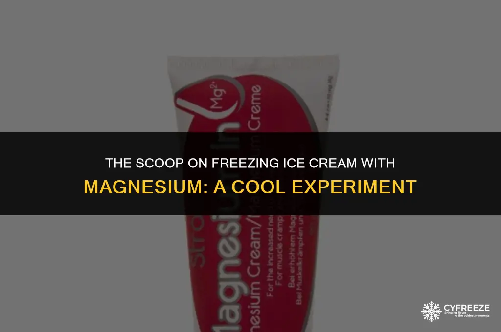 can you freeze ice cream with magnesium