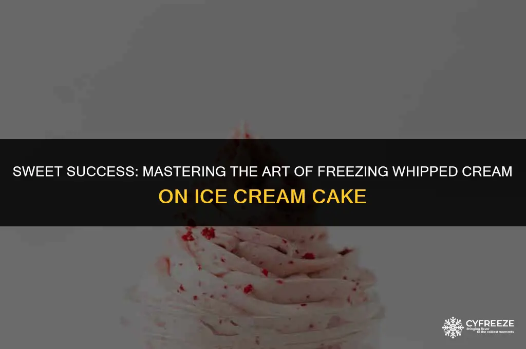 can you freeze whipped cream on ice cream cake