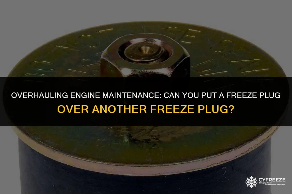 can you put a freeze plug over another freeze plug