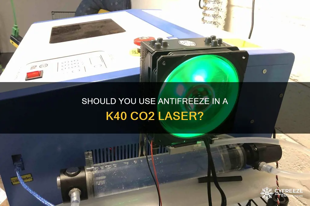 should you use anti freeze in a k40 co2 laser